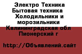 Электро-Техника Бытовая техника - Холодильники и морозильники. Калининградская обл.,Пионерский г.